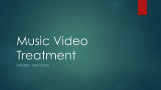 Music Video
Treatment
WEEZER - MEMORIES
 