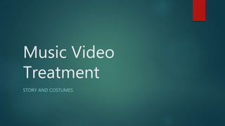 Music Video
Treatment
STORY AND COSTUMES
 