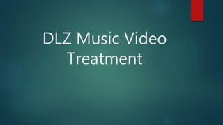 DLZ Music Video
Treatment
 