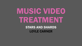 MUSIC VIDEO
TREATMENT
STARS AND SHARDS
LOYLE CARNER
 