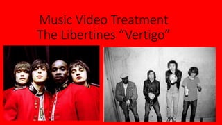 Music Video Treatment
The Libertines “Vertigo”
 