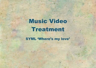 Music Video
Treatment
SYML ‘Where’s my love’
 
