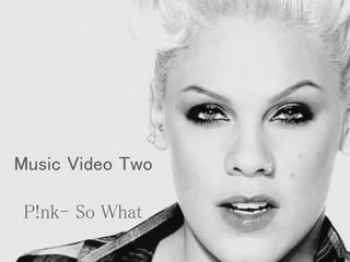 Music Video Two
P!nk- So What
 