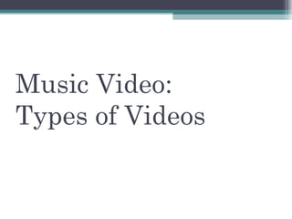 Music Video:
Types of Videos
 