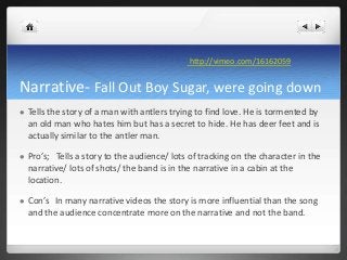 Narrative- Fall Out Boy Sugar, were going down
 Tells the story of a man with antlers trying to find love. He is tormente...