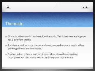 Thematic
 All music videos could be classed as thematic. This is because each genre
has a different theme.
 Rock has a p...