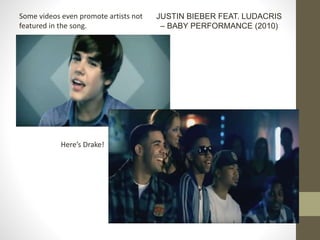 Some videos even promote artists not
featured in the song.
JUSTIN BIEBER FEAT. LUDACRIS
– BABY PERFORMANCE (2010)
Here’s Drake!
 