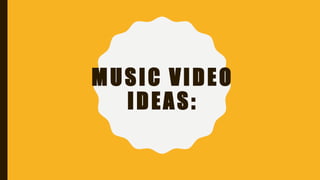 MUSIC VIDEO
IDEAS:
 