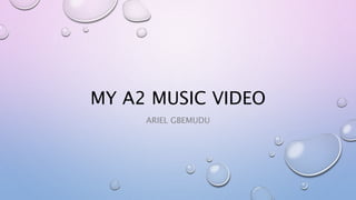MY A2 MUSIC VIDEO
ARIEL GBEMUDU
 