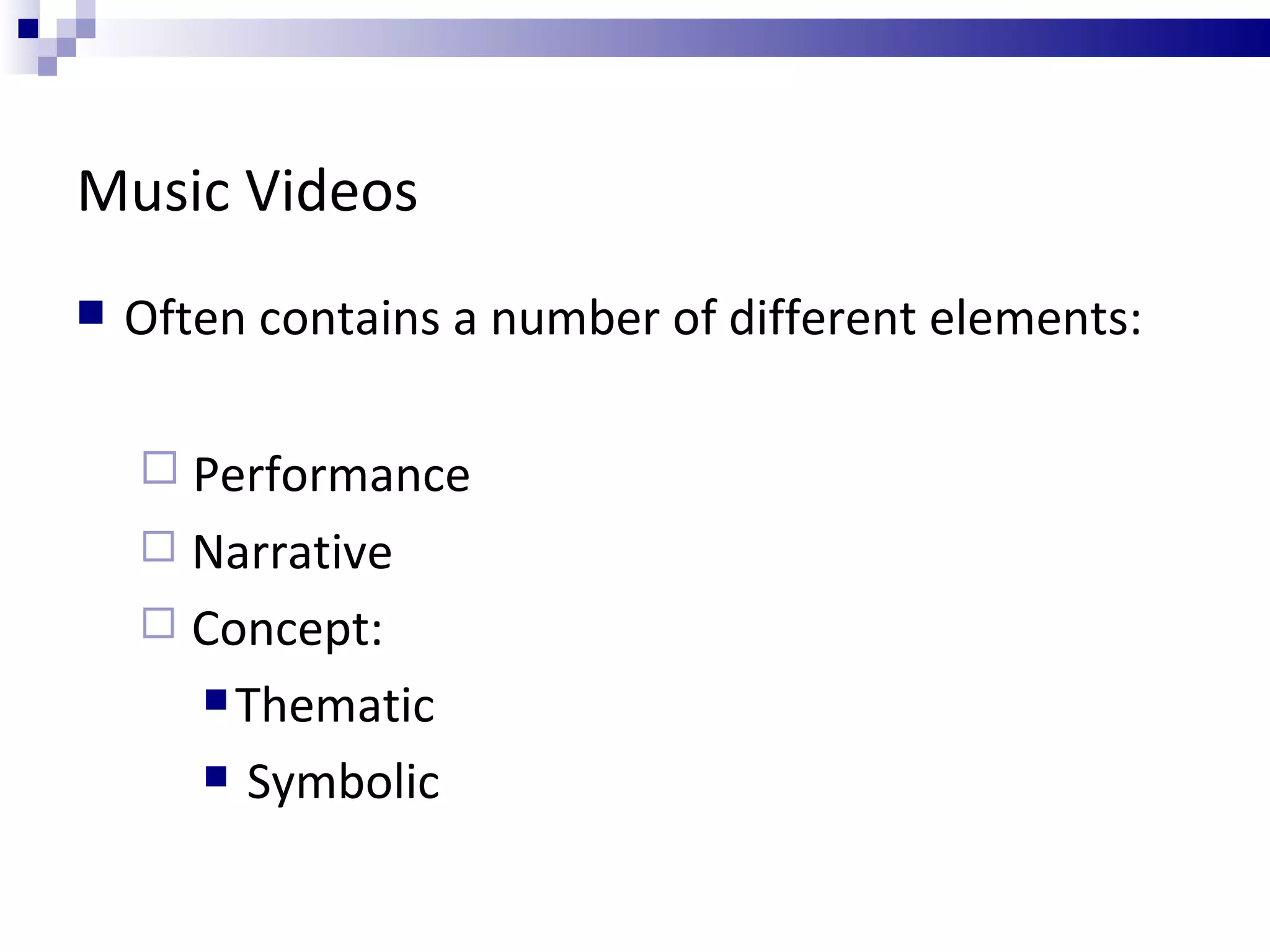 Music Videos Often contains a number of different elements: Performance Narrative Concept: Thematic Symbolic 