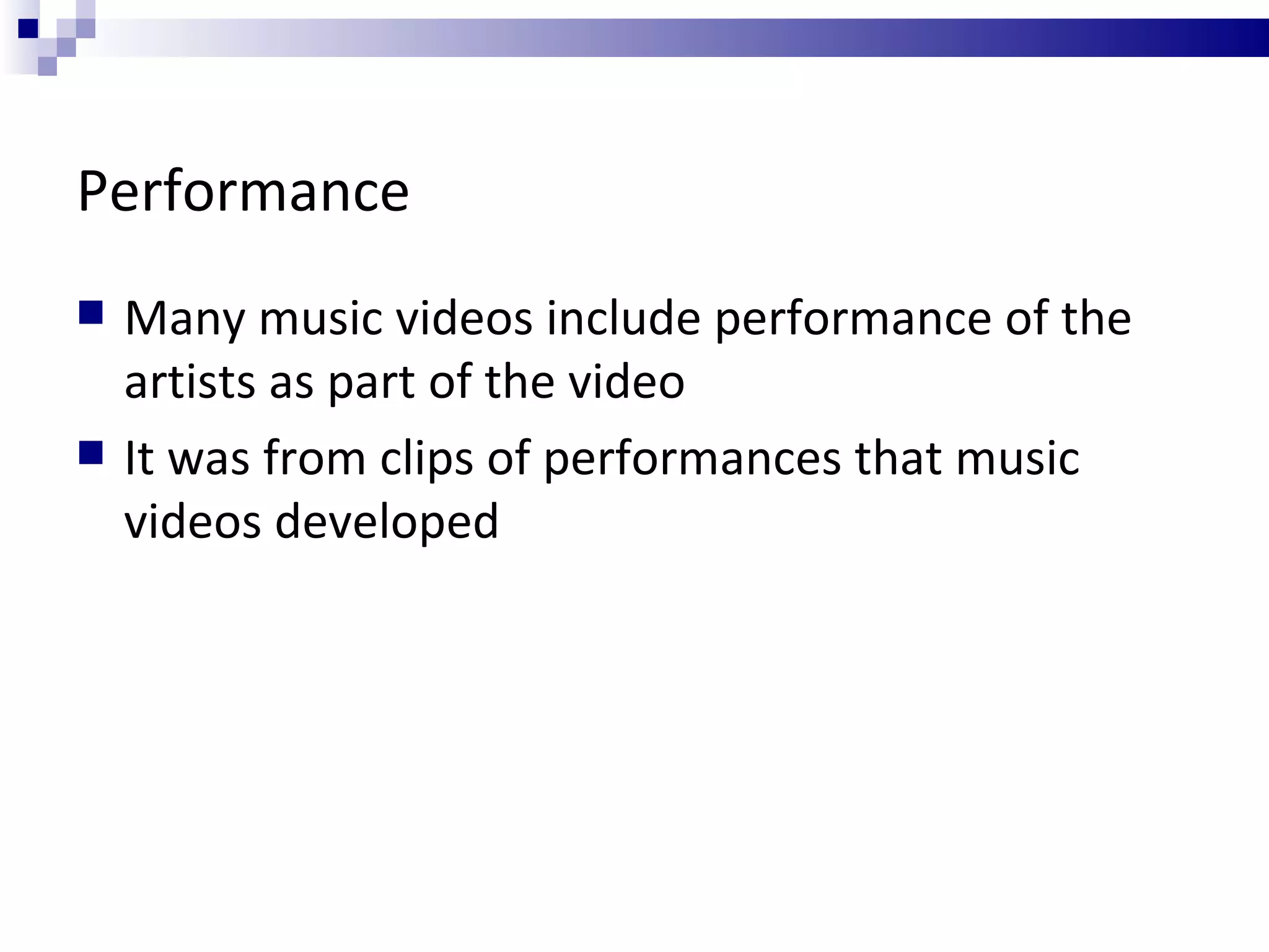 Performance Many music videos include performance of the artists as part of the video It was from clips of performances that music videos developed 