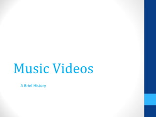 Music Videos
A Brief History
 