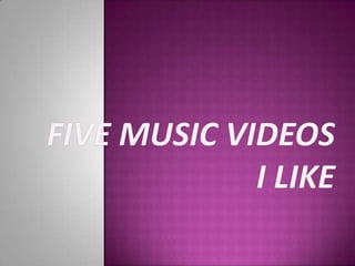 Five Music Videos I Like 