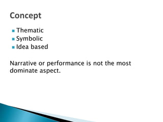  Thematic
 Symbolic
 Idea based
Narrative or performance is not the most
dominate aspect.
 