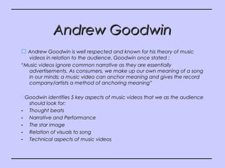 Andrew GoodwinAndrew Goodwin
 Andrew Goodwin is well respected and known for his theory of music
videos in relation to th...