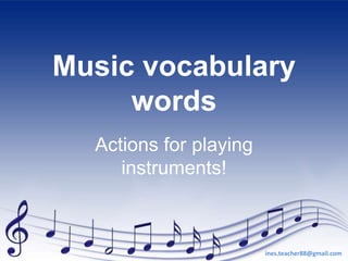 Music vocabulary
words
Actions for playing
instruments!
ines.teacher88@gmail.com
 