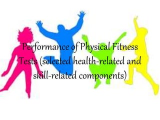 Performance of Physical Fitness
Tests (selected health-related and
skill-related components)
 