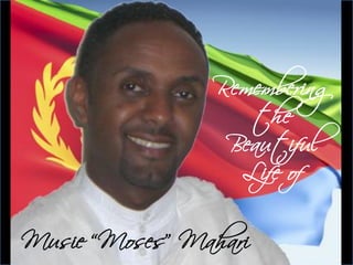 Remembering
                   the
                 Beautiful
                  Life of

Musie “Moses” Mahari
 