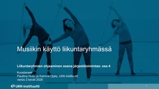 Musiikin käyttö liikuntaryhmässä
1
Koostaneet
Pauliina Husu ja Katriina Ojala, UKK-instituutti
versio 2 kevät 2020
Liikuntaryhmien ohjaaminen osana järjestötoimintaa: osa 4
 