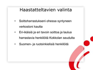 Haastatteltavien valinta
• Soittoharrastukseni ohessa syntyneen
verkostoni kautta
• Eri-ikäisiä ja eri tavoin soittoa ja laulua
harrastavia henkilöitä Kokkolan seudulta
• Suomen- ja ruotsinkielisiä henkilöitä
 