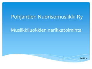 Pohjantien Nuorisomusiikki Ry
04/2014
Musiikkiluokkien narikkatoiminta
 
