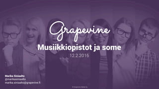 © Grapevine Media Oy
.
Musiikkiopistot ja some
12.2.2016
Marika Siniaalto
@marikasiniaalto
marika.siniaalto@grapevine.fi
 