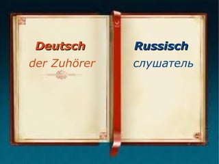 Deutsch

Russisch

der Zuhörer

слушатель

 