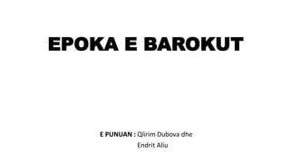 EPOKA E BAROKUT
E PUNUAN : Qlirim Dubova dhe
Endrit Aliu
 