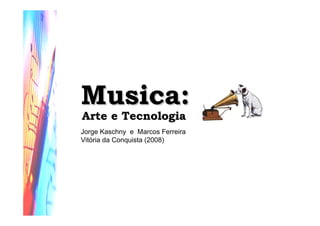 Musica:Musica:
Arte e TecnologiaArte e Tecnologia
Jorge Kaschny e Marcos Ferreira
Vitória da Conquista (2008)
 