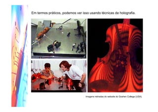 Em termos práticos, podemos ver isso usando técnicas de holografia.
Imagens retiradas do website do Goshen College (USA).
 