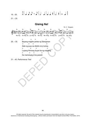 D
EPED
C
O
PY
44
16. - 20.
21. – 25.
> > > >
26. – 30. Bayang magiliw perlas ng Silanganan
> > > >
Alab ng puso sa dibdib mo’y buhay
> > > >
Lupang Hinirang duyan ka ng magiting
> > > >
Sa manlulupig di ka pasisiil.
31. - 40. Performance Test
All rights reserved. No part of this material may be reproduced or transmitted in any form or by any means -
electronic or mechanical including photocopying – without written permission from the DepEd Central Office. First Edition, 2015.
 