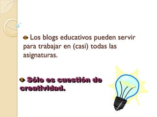 Los blogs educativos pueden servir
para trabajar en (casi) todas las
asignaturas.


  Sólo es cuestión de
creatividad.
 