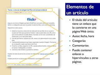 Elementos de
un artículo
  El título del artículo:
  tiene un enlace que
  lo convierte en una
  página Web única.
  Autor, fecha, hora
  Categorías
  Comentarios
  Puede contener
  enlaces o
  hipervínculos a otras
  páginas.
 