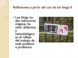 Reflexiones a partir del uso de los blogs II

 Los blogs no
 dan soluciones
 mágicas. Su
 valor didáctico
 y
 metodológico
 es el reflejo
 del trabajo de
 cada profesor
 o profesora.
 