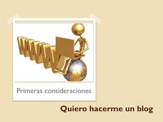 Primeras consideraciones

             Quiero hacerme un blog
 