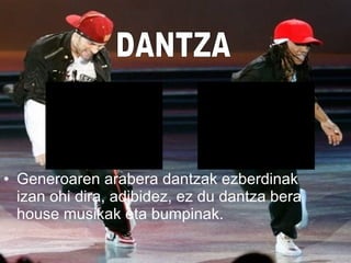 • Generoaren arabera dantzak ezberdinak
izan ohi dira, adibidez, ez du dantza bera
house musikak eta bumpinak.
 