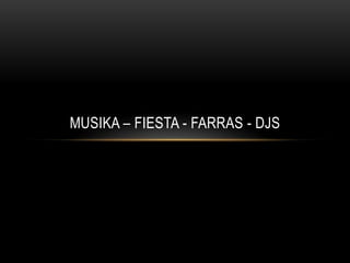 MUSIKA – FIESTA - FARRAS - DJS
 