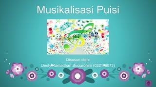 Musikalisasi Puisi
Disusun oleh:
Desty Ramadhan Suciarohim (032118073)
 