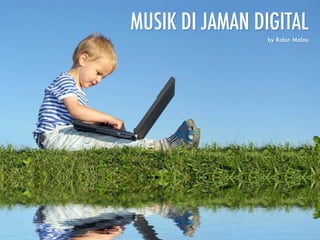 MUSIK DI JAMAN DIGITAL 
by Robin Malau 
 