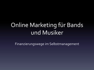 Online Marketing für Bands
       und Musiker
 Finanzierungswege im Selbstmanagement
 