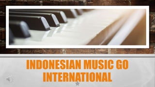 INDONESIAN MUSIC GO
INTERNATIONAL
 