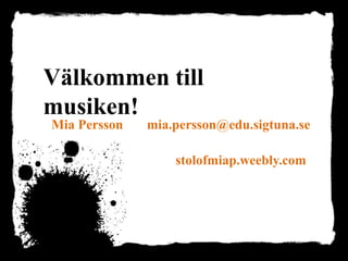 Välkommen till
musiken!
Mia Persson mia.persson@edu.sigtuna.se
stolofmiap.weebly.com
 