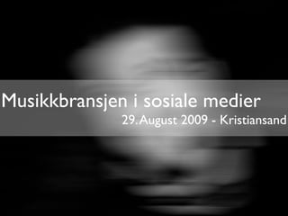 Musikkbransjen i sosiale medier
              29. August 2009 - Kristiansand
 