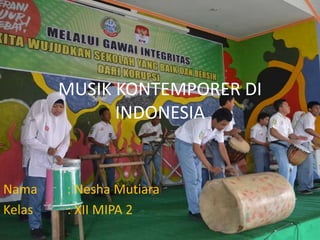 MUSIK KONTEMPORER DI
INDONESIA
Nama : Nesha Mutiara
Kelas : XII MIPA 2
 