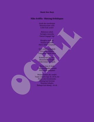 Musik Slow Rock


Nike Ardilla - Bintang Kehidupan

         Jenuh aku mendengar
          Manisnya kata cinta
           Lebih baik sendiri

           Bukannya sekali
          Seringku mencoba
          Namun kugagal lagi

          Mungkin nasib ini
           Suratan tanganku
         Harus tabah menjalani

        Jauh sudah melangkah
         Menyusuri hidupku
        Yang penuh tanda tanya

        Kadang hati bimbang
         Menentukan sikapku
        Tiada tempat mengadu

         Hanya iman di dada
       Yang membuatku mampu
        Slalu tabah menjalani

       Malam malam aku sendiri
    Tanpa cintamu lagi oh..oh ho..ho
       Hanya satu keyakinanku
         Bintang kan bersinar
           Menerpa hidupku
      Bahagia kan datang ..oh oh
 