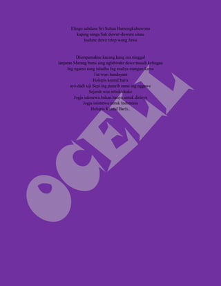Elingo sabdane Sri Sultan Hamengkubuwono
          kaping sanga Sak duwur-duwure sinau
              kudune dewe tetep wong Jawa


           Diumpamakne kacang kang ora ninggal
lanjaran Marang bumi sing nglahirake dewe tansah kelingan
      Ing ngarso sung tuladha Ing madya mangun karsa
                       Tut wuri handayani
                      Holopis kuntul baris
        ayo dadi siji Sepi ing pamrih rame ing nggawe
                    Sejarah wus mbuktekake
          Jogja istimewa bukan hanya untuk dirinya
               Jogja istimewa untuk Indonesia
                     Holopis Kuntul Baris..
 