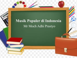 Musik Populer di Indonesia
Mr Moch Adhi Prastyo
 