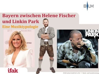IFAK Institut GmbH & Co. KG Markt- und Sozialforschung
Bayern zwischen Helene Fischer
und Linkin Park
Eine Musiktypologie
 