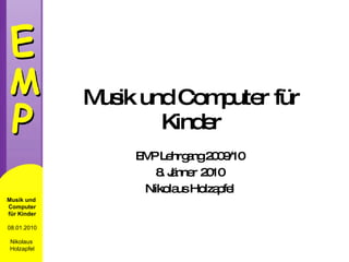 Musik und Computer für Kinder EMP Lehrgang 2009/10 8. Jänner 2010 Nikolaus Holzapfel 