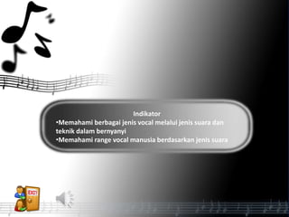 Indikator
•Memahami berbagai jenis vocal melalui jenis suara dan
teknik dalam bernyanyi
•Memahami range vocal manusia berdasarkan jenis suara
 